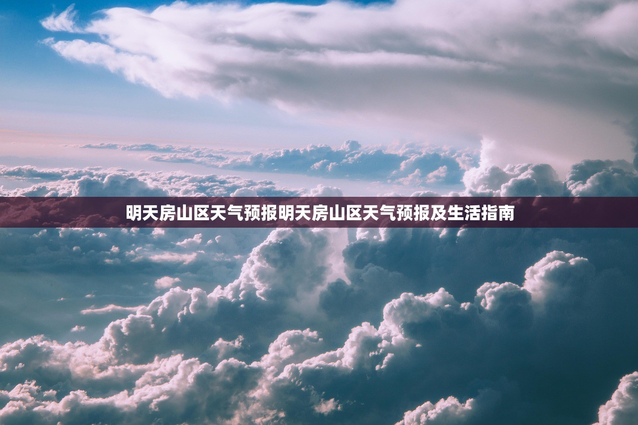 明天房山区天气预报明天房山区天气预报及生活指南 明天房山区天气预报明天房山区天气预报及生活指南
