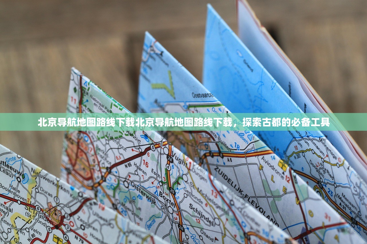 北京导航地图路线下载北京导航地图路线下载,探索古都的必备工具 北京导航地图路线下载北京导航地图路线下载,探索古都的必备工具