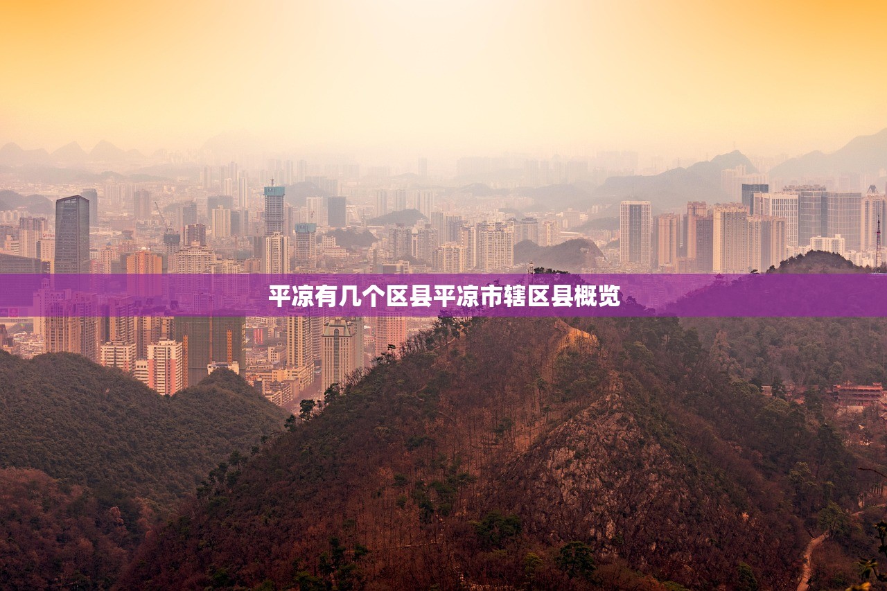 平凉有几个区县平凉市辖区县概览