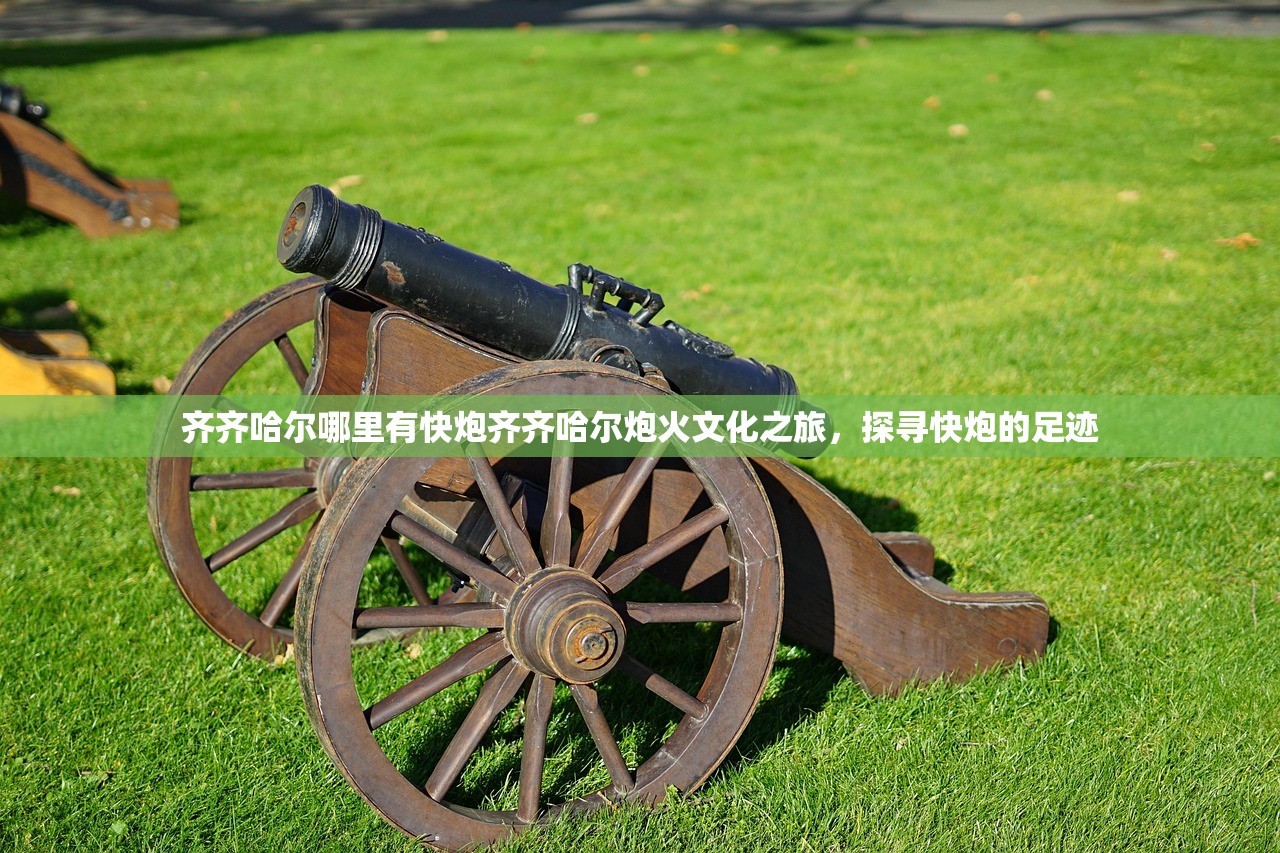 齐齐哈尔哪里有快炮齐齐哈尔炮火文化之旅，探寻快炮的足迹