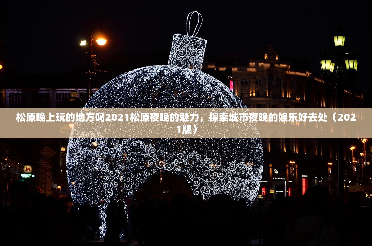 松原晚上玩的地方吗2021松原夜晚的魅力，探索城市夜晚的娱乐好去处（2021版）