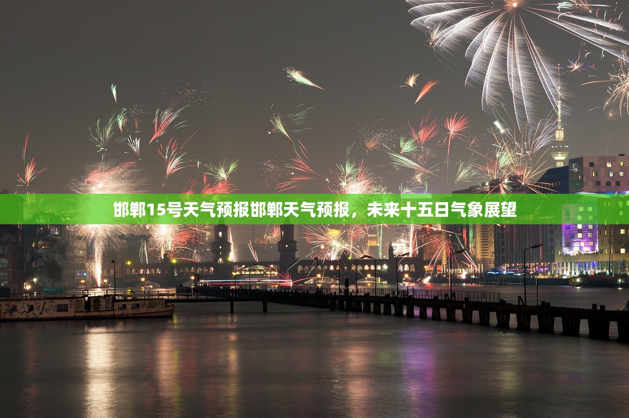邯郸15号天气预报邯郸天气预报，未来十五日气象展望
