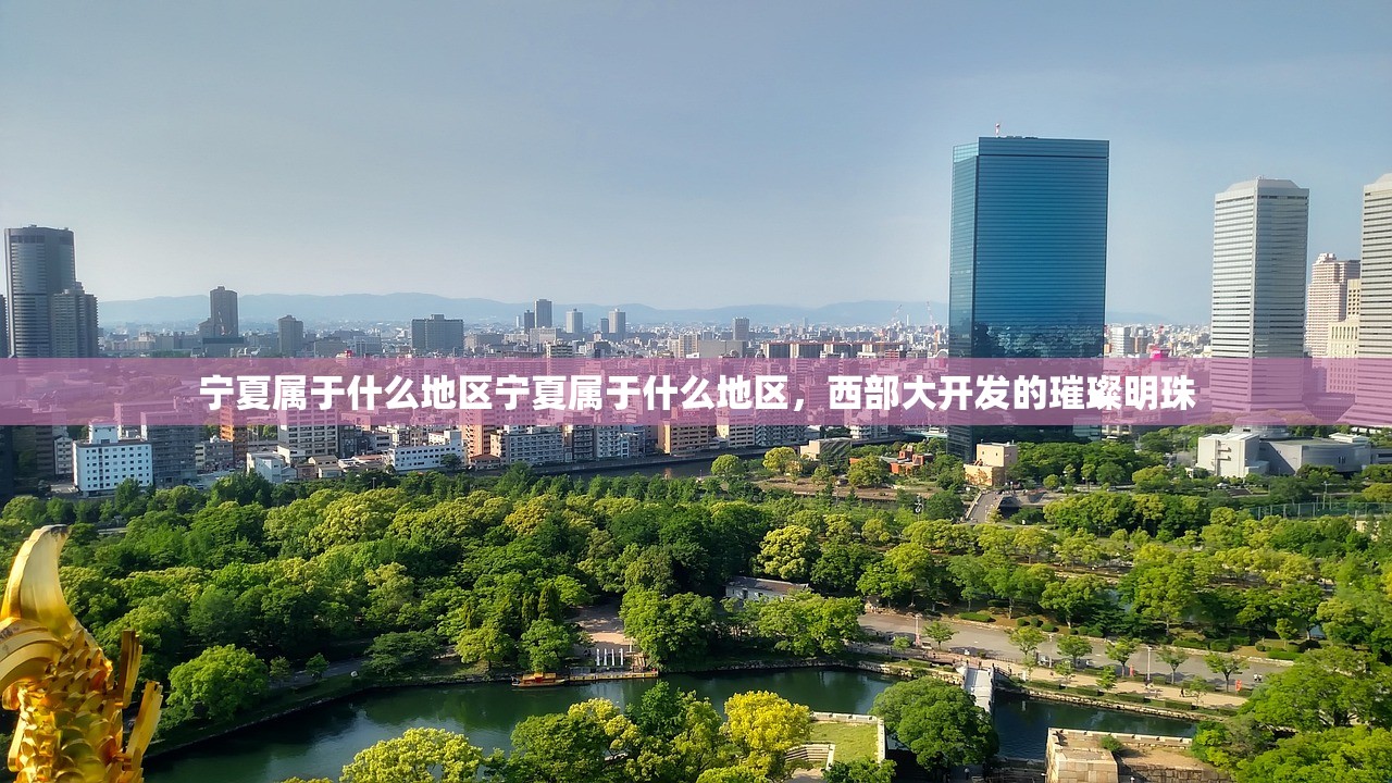宁夏属于什么地区宁夏属于什么地区，西部大开发的璀璨明珠