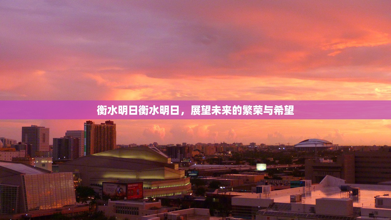 衡水明日衡水明日，展望未来的繁荣与希望