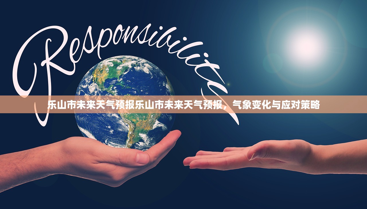 乐山市未来天气预报乐山市未来天气预报，气象变化与应对策略
