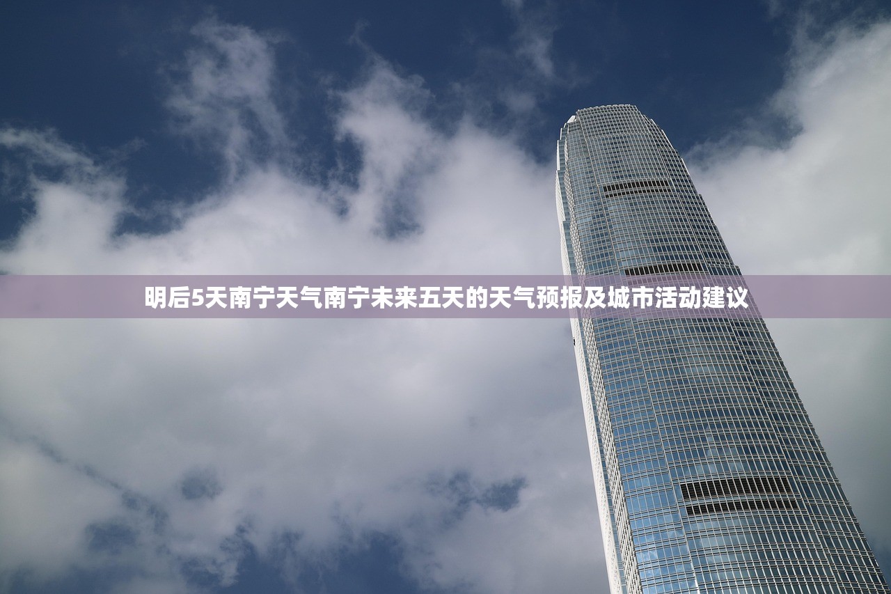 明后5天南宁天气南宁未来五天的天气预报及城市活动建议