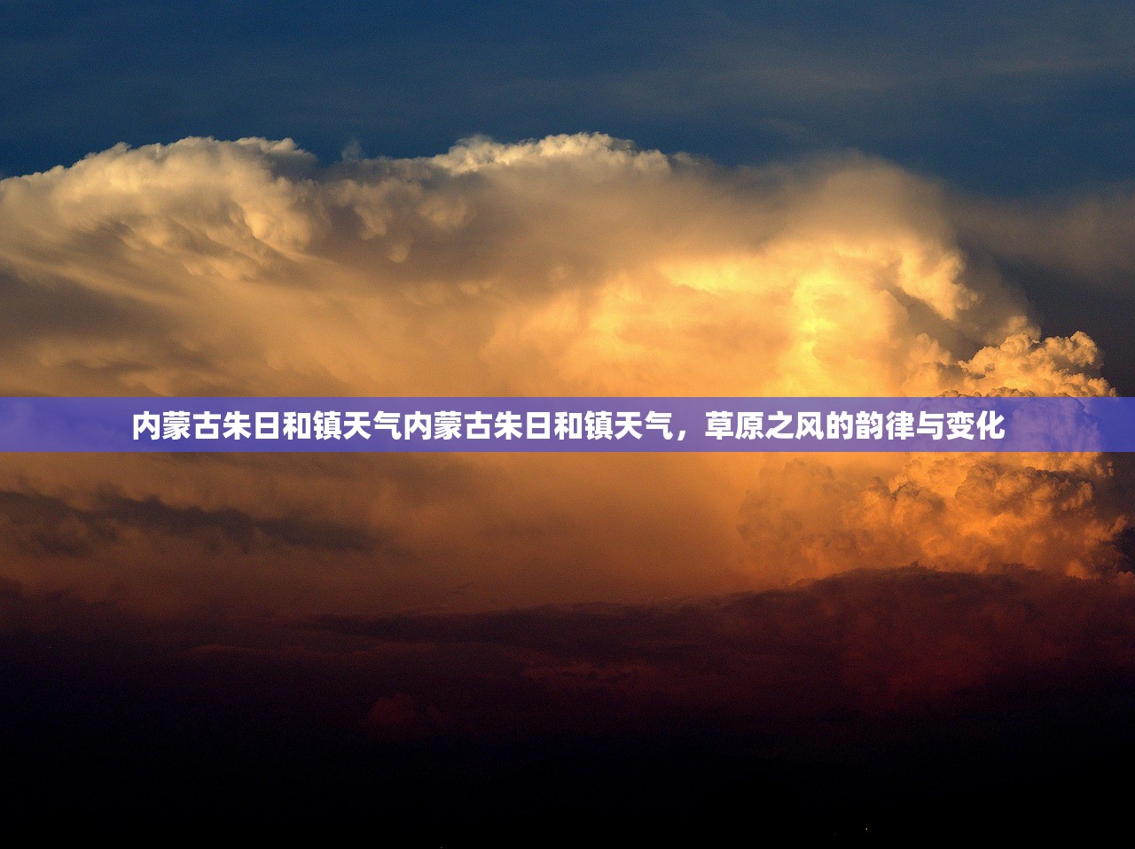 内蒙古朱日和镇天气内蒙古朱日和镇天气，草原之风的韵律与变化