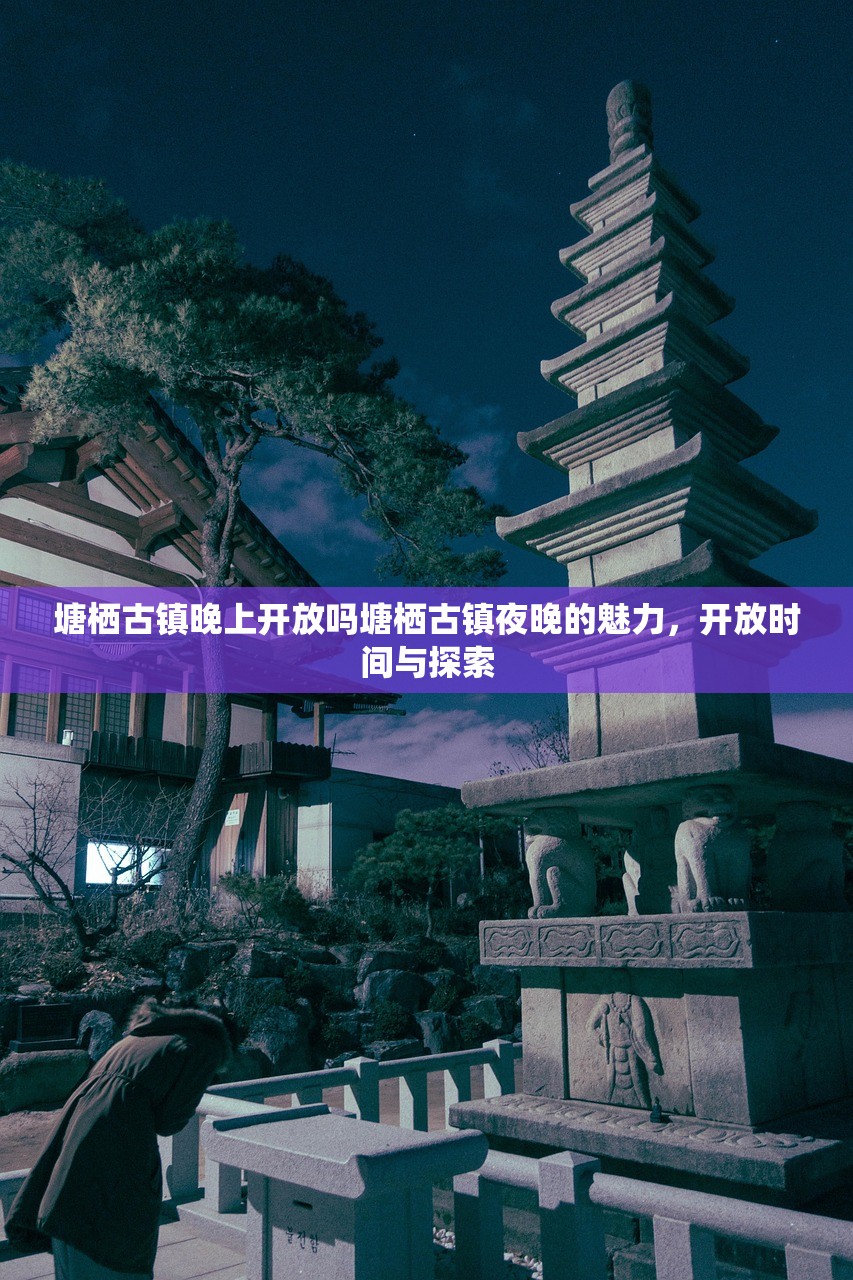 塘栖古镇晚上开放吗塘栖古镇夜晚的魅力，开放时间与探索