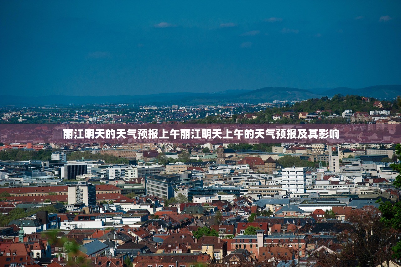 丽江明天的天气预报上午丽江明天上午的天气预报及其影响 丽江明天的天气预报上午丽江明天上午的天气预报及其影响