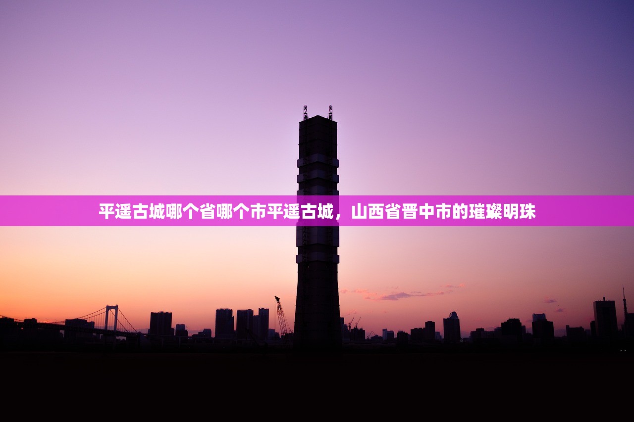 平遥古城哪个省哪个市平遥古城，山西省晋中市的璀璨明珠