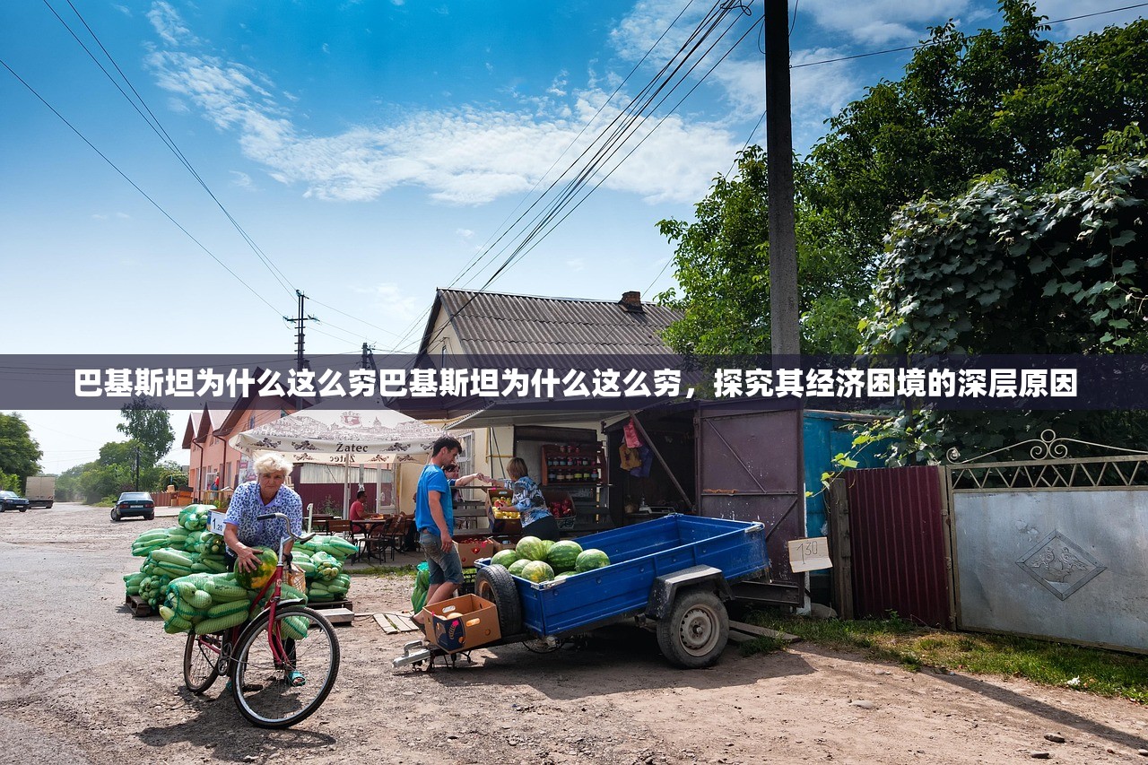 巴基斯坦为什么这么穷巴基斯坦为什么这么穷，探究其经济困境的深层原因