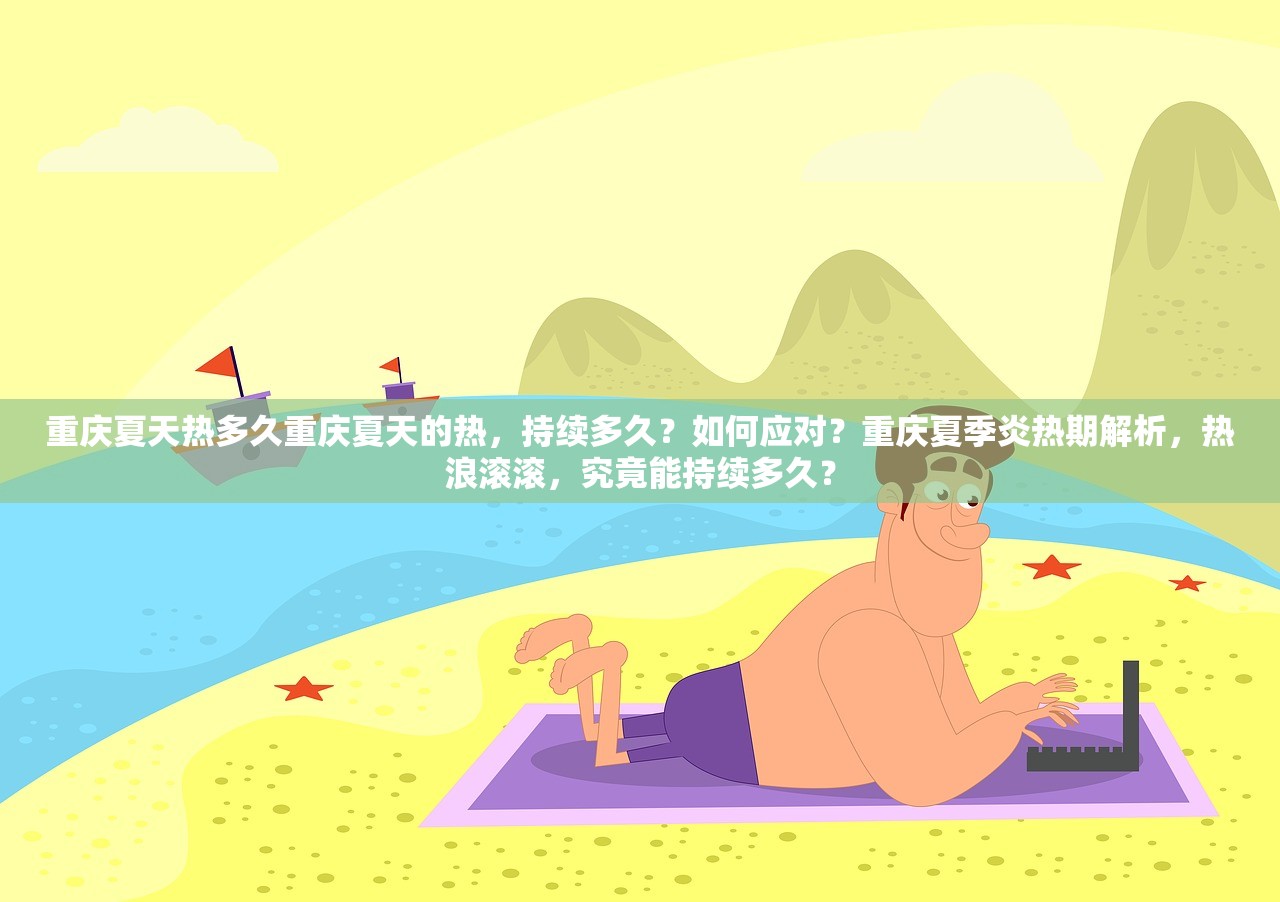 重庆夏天热多久重庆夏天的热，持续多久？如何应对？重庆夏季炎热期解析，热浪滚滚，究竟能持续多久？