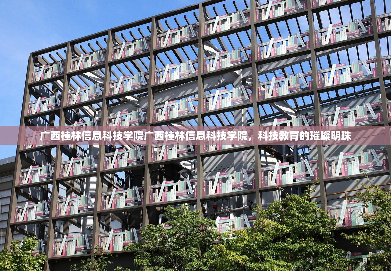 广西桂林信息科技学院广西桂林信息科技学院，科技教育的璀璨明珠