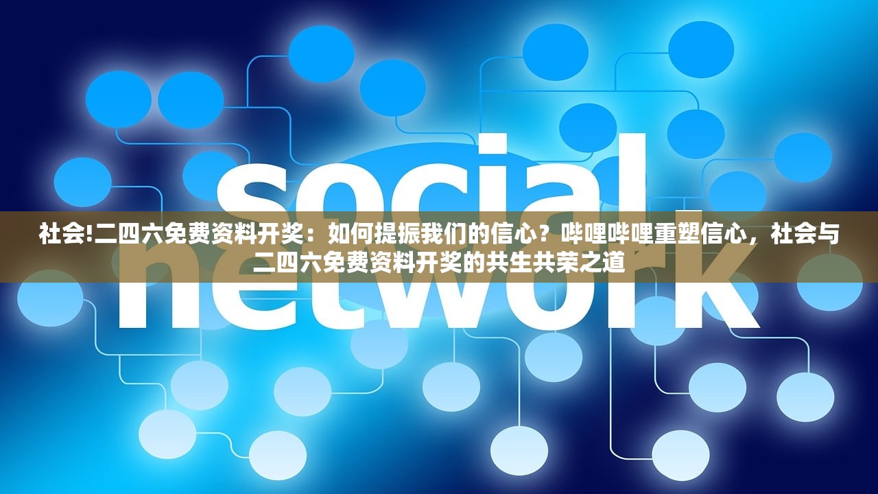 社会!二四六免费资料开奖：如何提振我们的信心？哔哩哔哩重塑信心，社会与二四六免费资料开奖的共生共荣之道