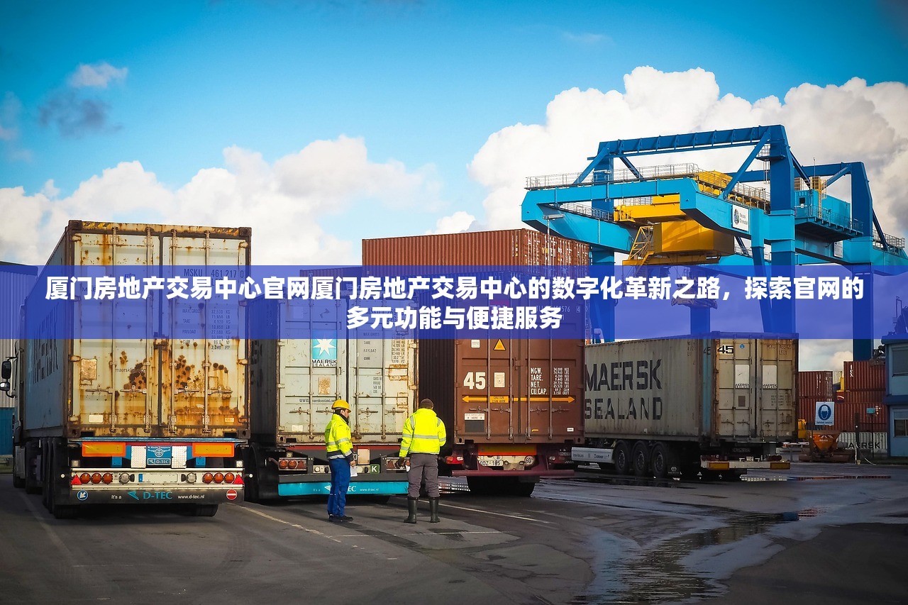 厦门房地产交易中心官网厦门房地产交易中心的数字化革新之路，探索官网的多元功能与便捷服务
