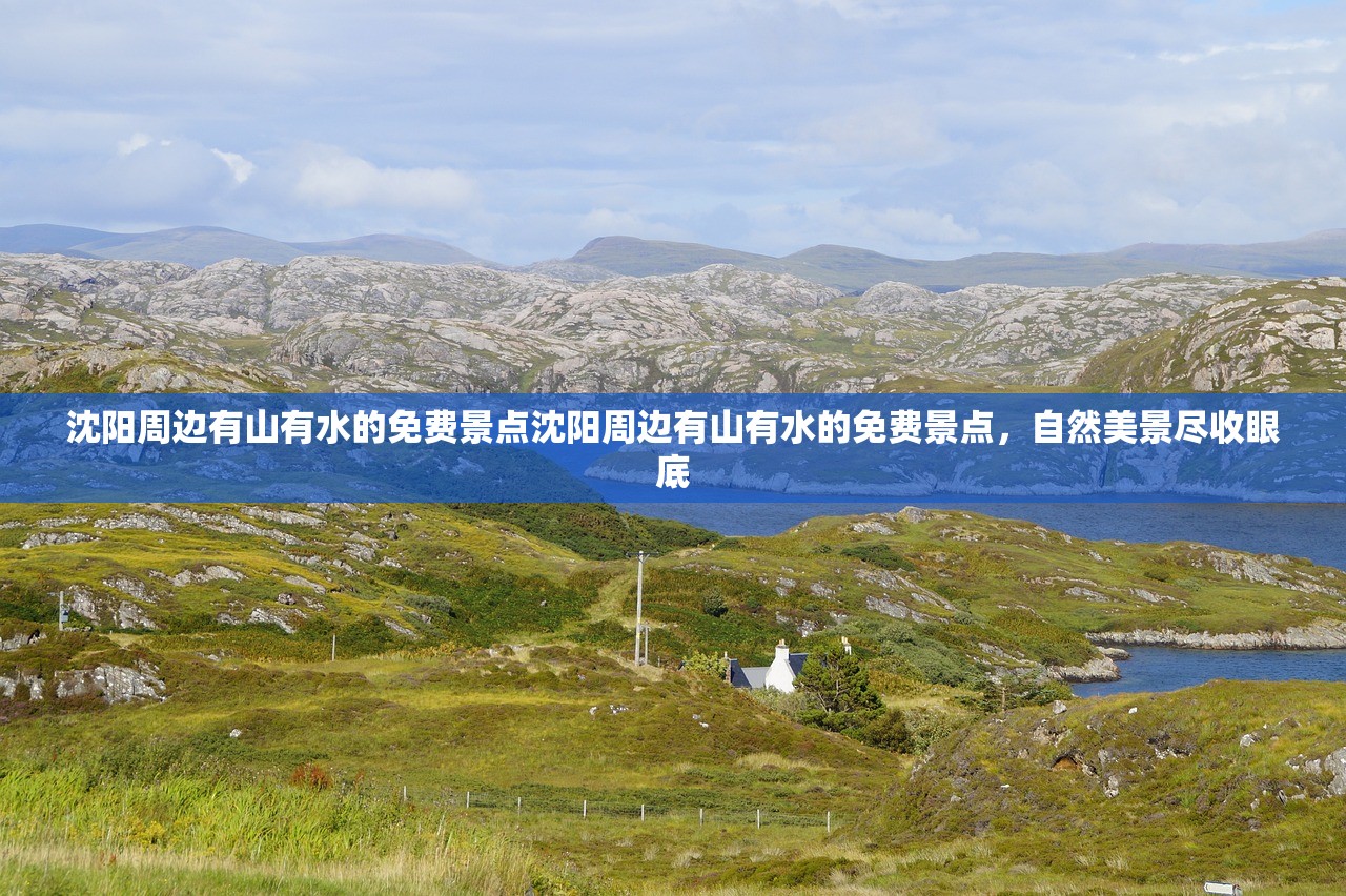 沈阳周边有山有水的免费景点沈阳周边有山有水的免费景点，自然美景尽收眼底