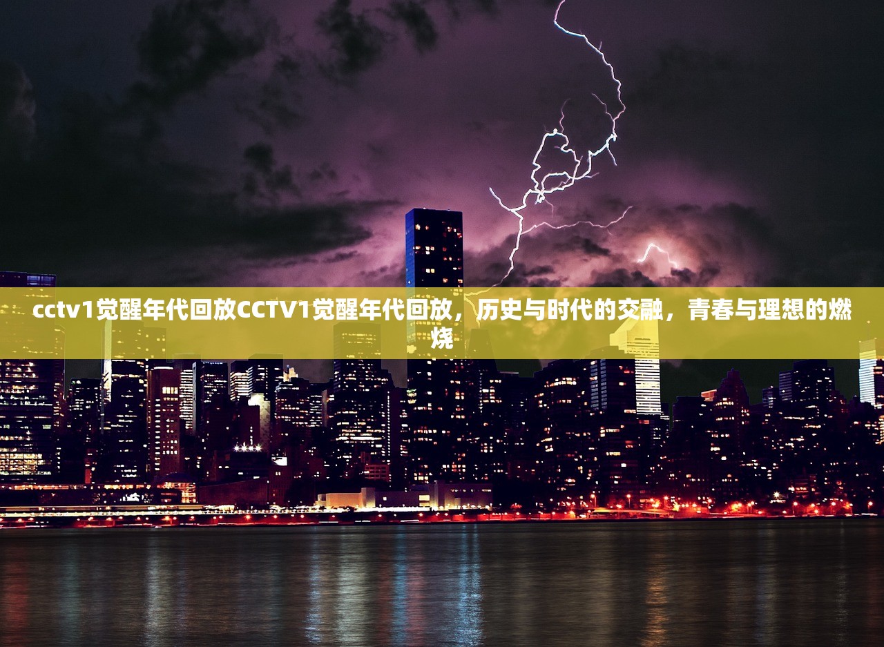 cctv1觉醒年代回放CCTV1觉醒年代回放，历史与时代的交融，青春与理想的燃烧