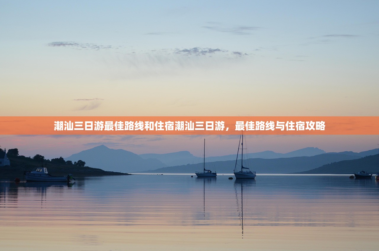潮汕三日游最佳路线和住宿潮汕三日游,最佳路线与住宿攻略 潮汕三日游最佳路线和住宿潮汕三日游,最佳路线与住宿攻略
