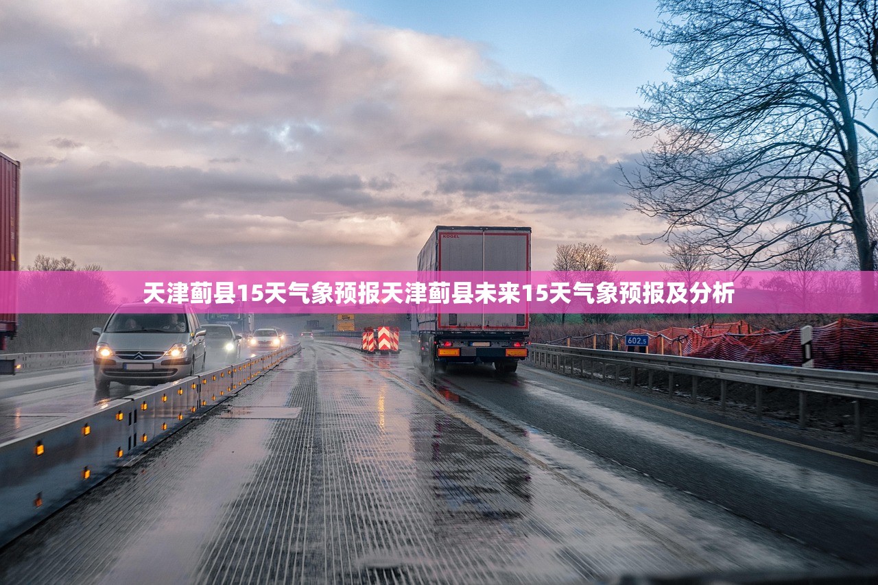 天津蓟县15天气象预报天津蓟县未来15天气象预报及分析