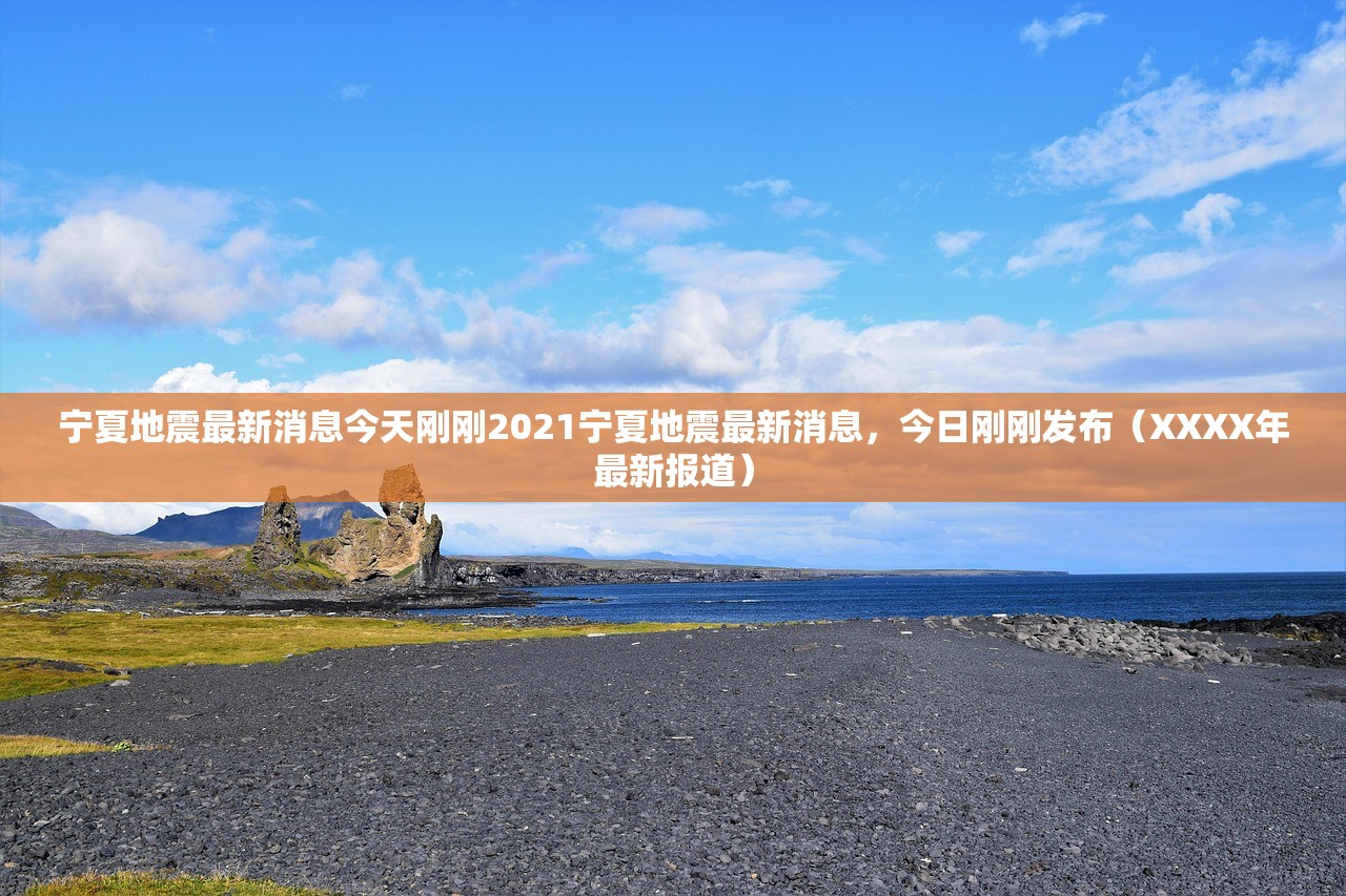 宁夏地震最新消息今天刚刚2021宁夏地震最新消息，今日刚刚发布（XXXX年最新报道）