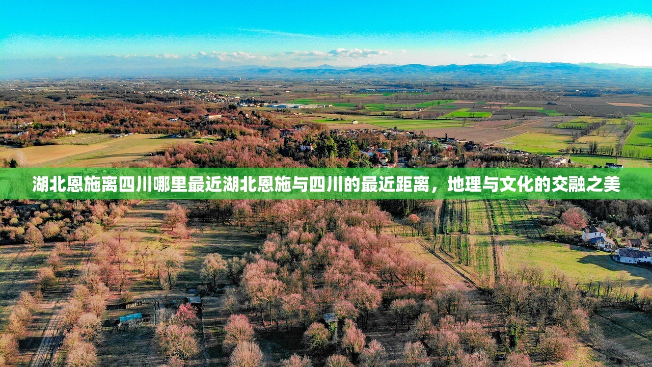 湖北恩施离四川哪里最近湖北恩施与四川的最近距离，地理与文化的交融之美