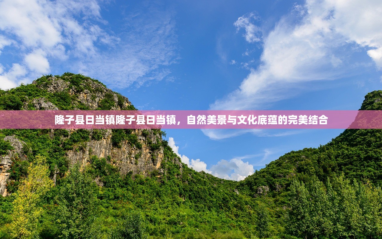 隆子县日当镇隆子县日当镇，自然美景与文化底蕴的完美结合