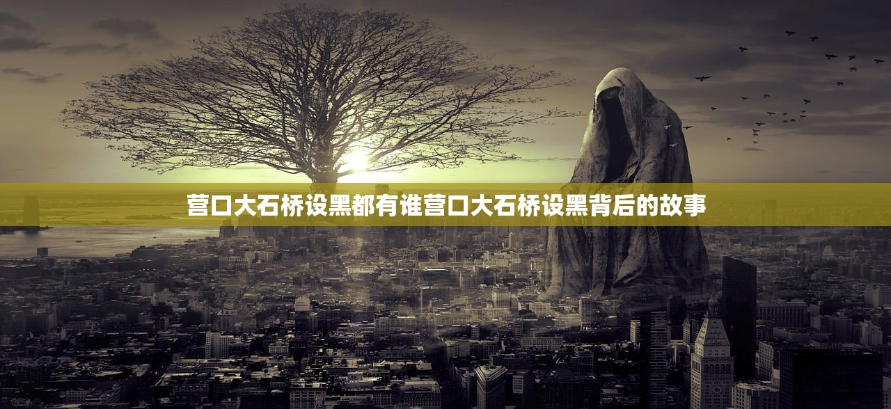 营口大石桥设黑都有谁营口大石桥设黑背后的故事
