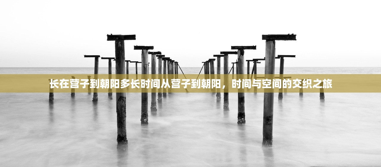 长在营子到朝阳多长时间从营子到朝阳，时间与空间的交织之旅
