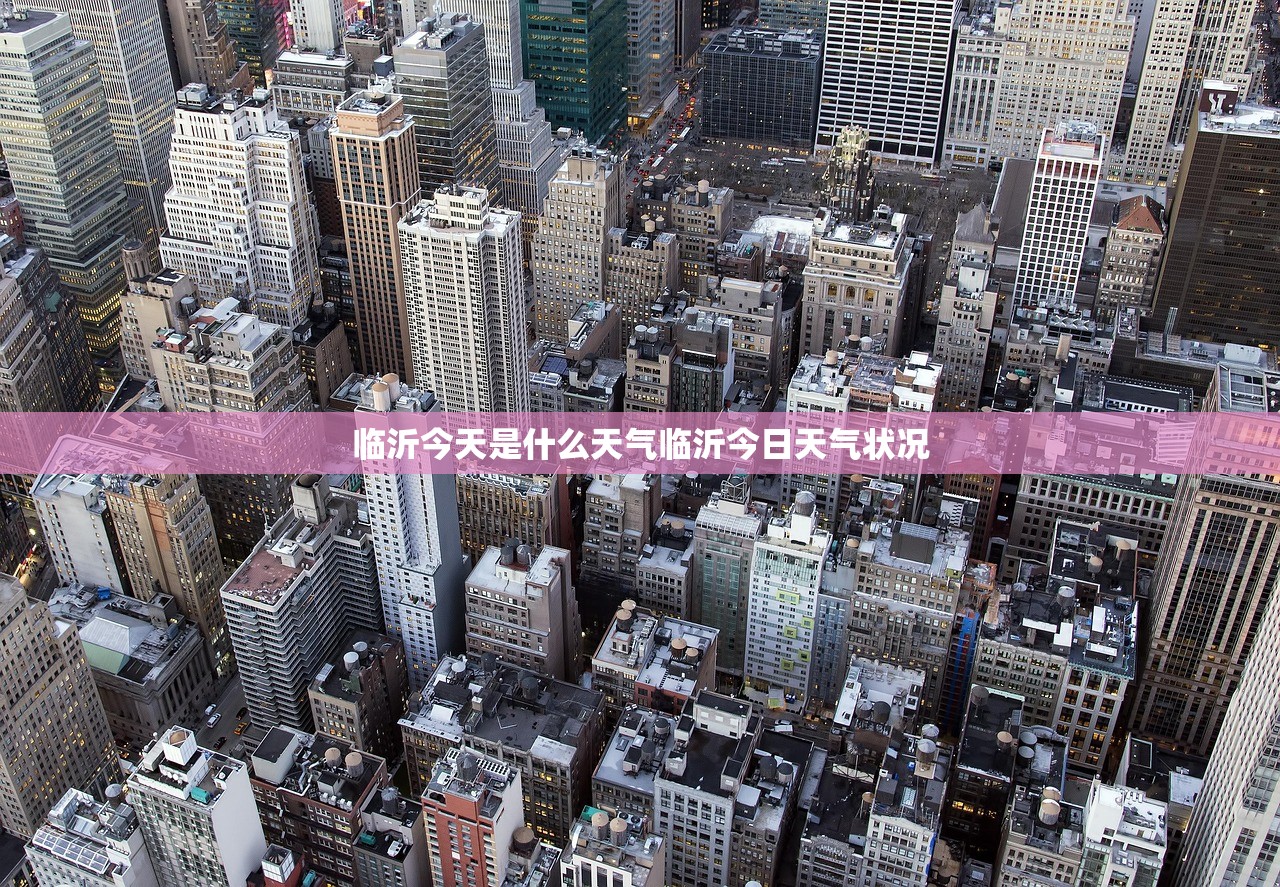 临沂今天是什么天气临沂今日天气状况 临沂今天是什么天气临沂今日天气状况
