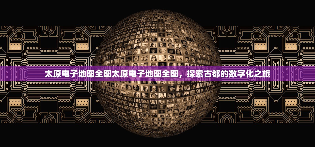 太原电子地图全图太原电子地图全图，探索古都的数字化之旅
