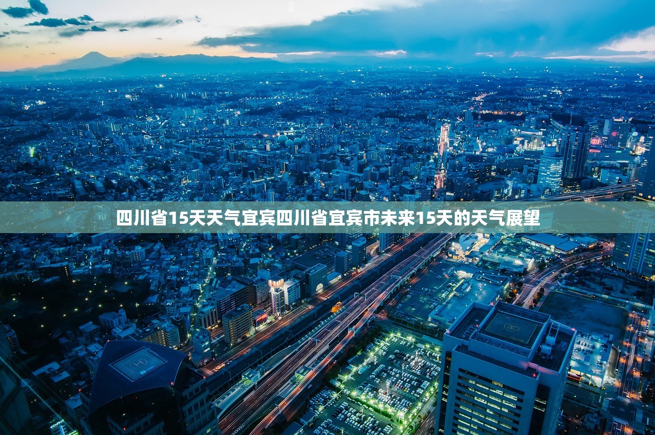 四川省15天天气宜宾四川省宜宾市未来15天的天气展望