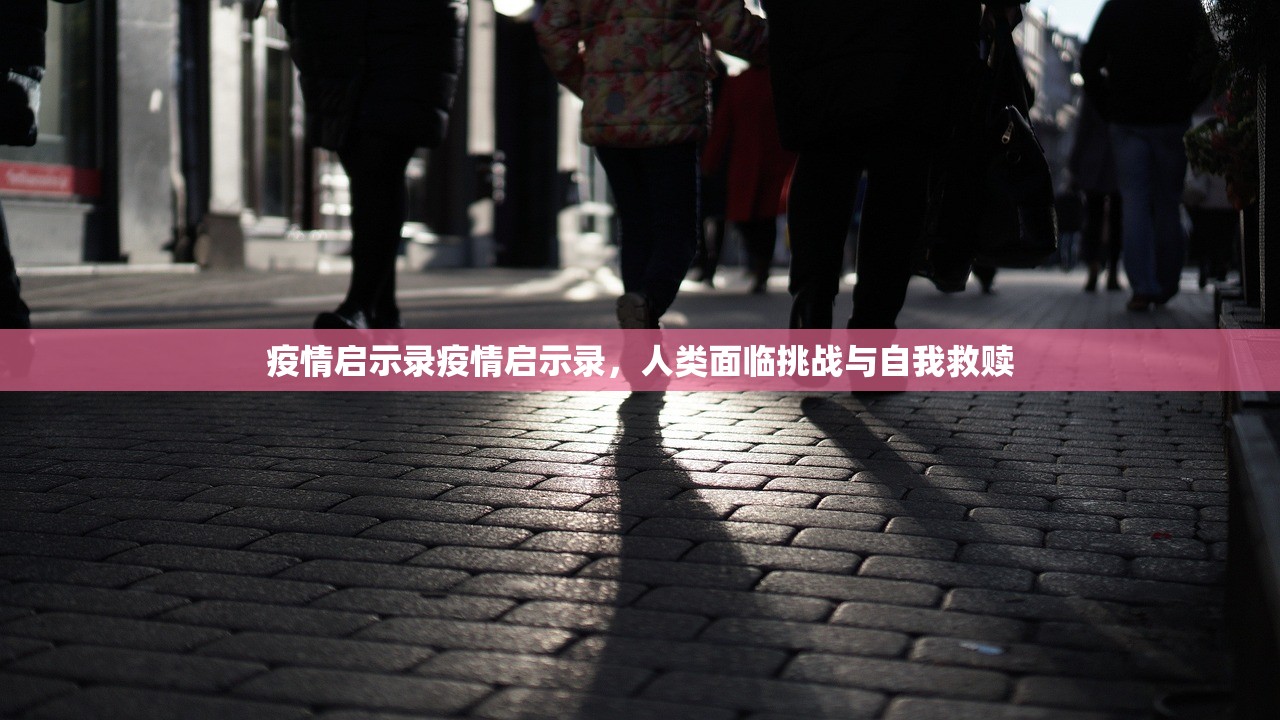 疫情启示录疫情启示录,人类面临挑战与自我救赎 疫情启示录疫情启示录,人类面临挑战与自我救赎