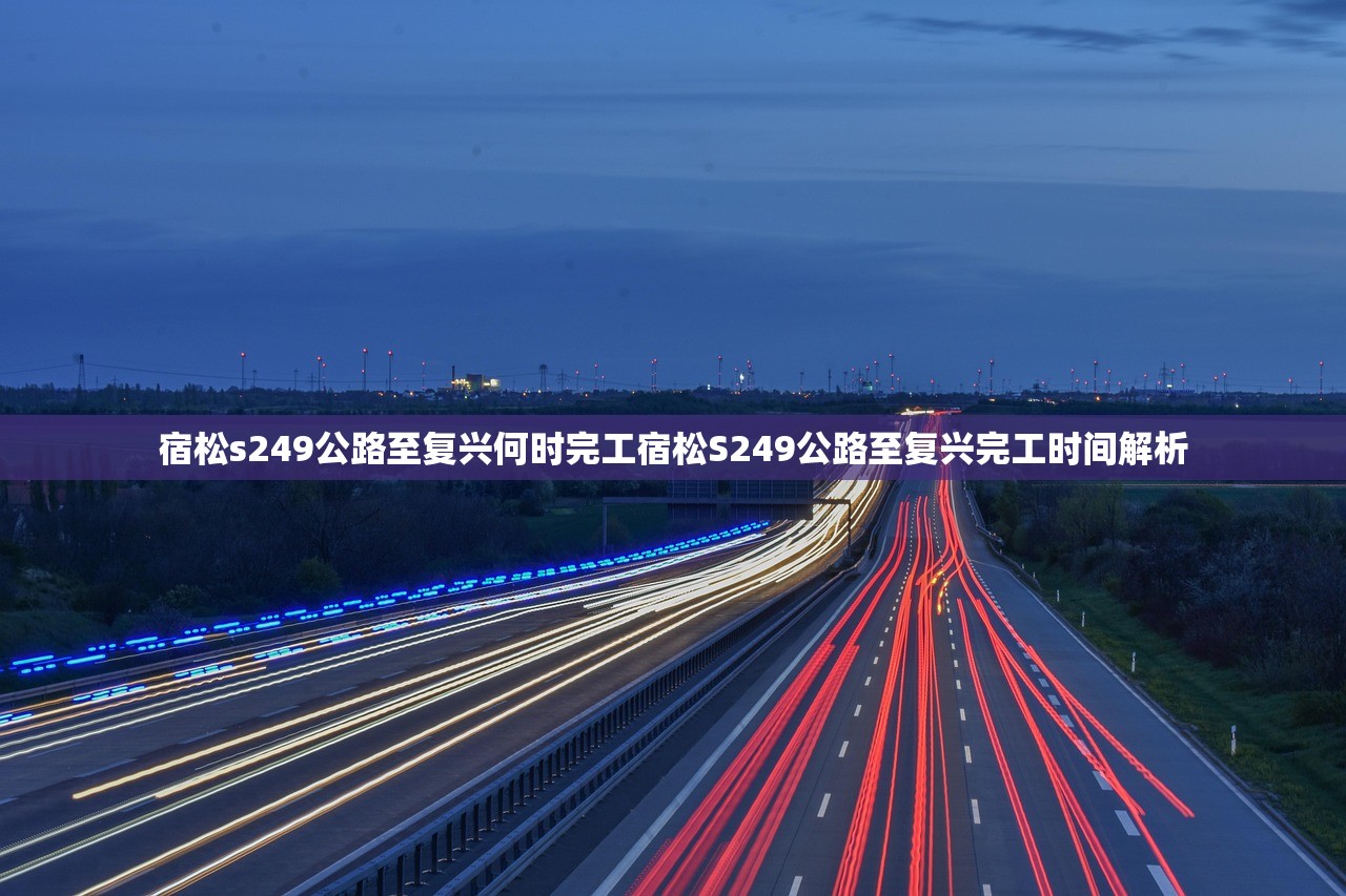 宿松s249公路至复兴何时完工宿松S249公路至复兴完工时间解析