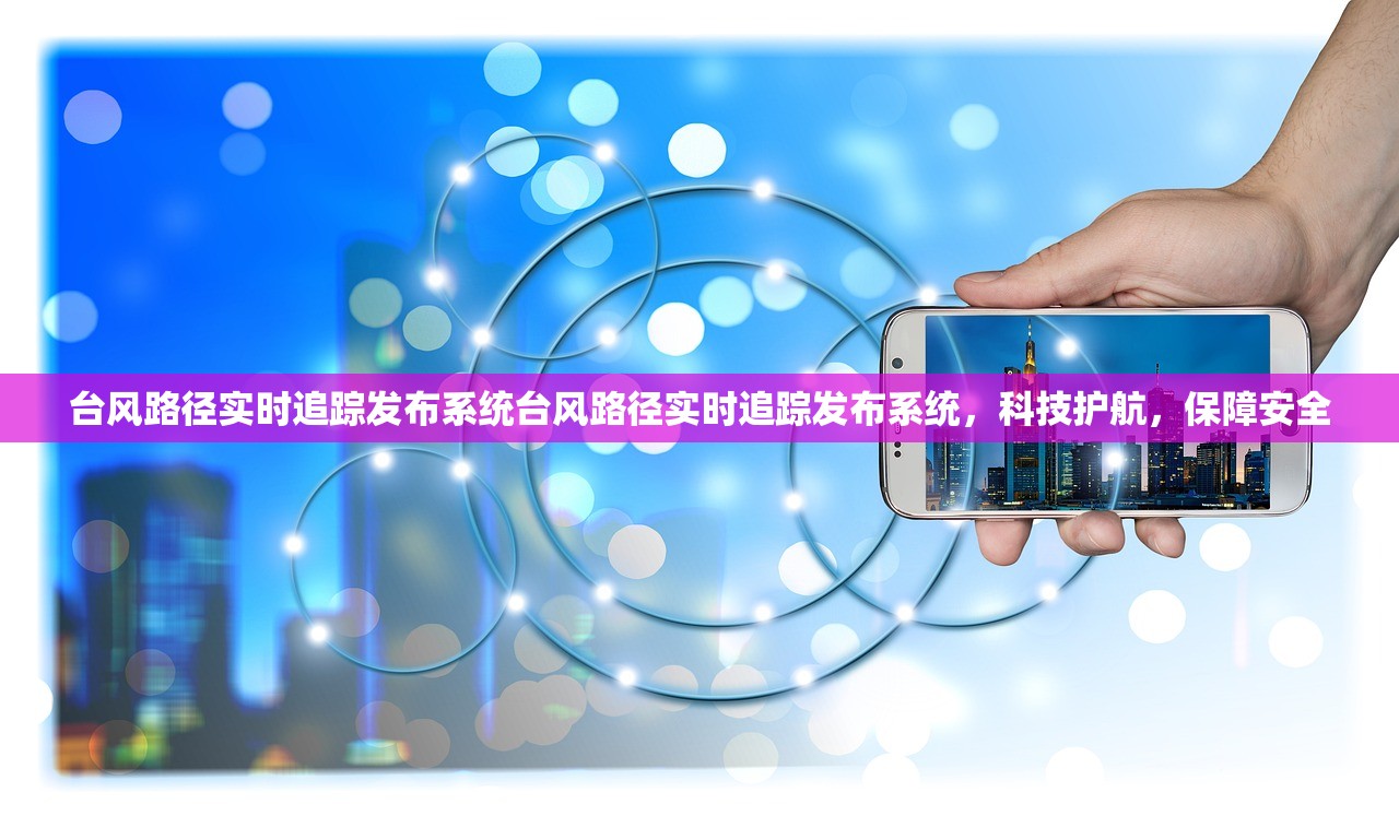 台风路径实时追踪发布系统台风路径实时追踪发布系统，科技护航，保障安全