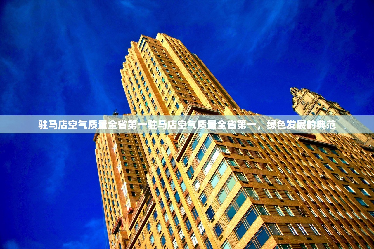 驻马店空气质量全省第一驻马店空气质量全省第一，绿色发展的典范