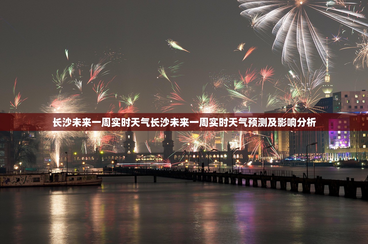 长沙未来一周实时天气长沙未来一周实时天气预测及影响分析