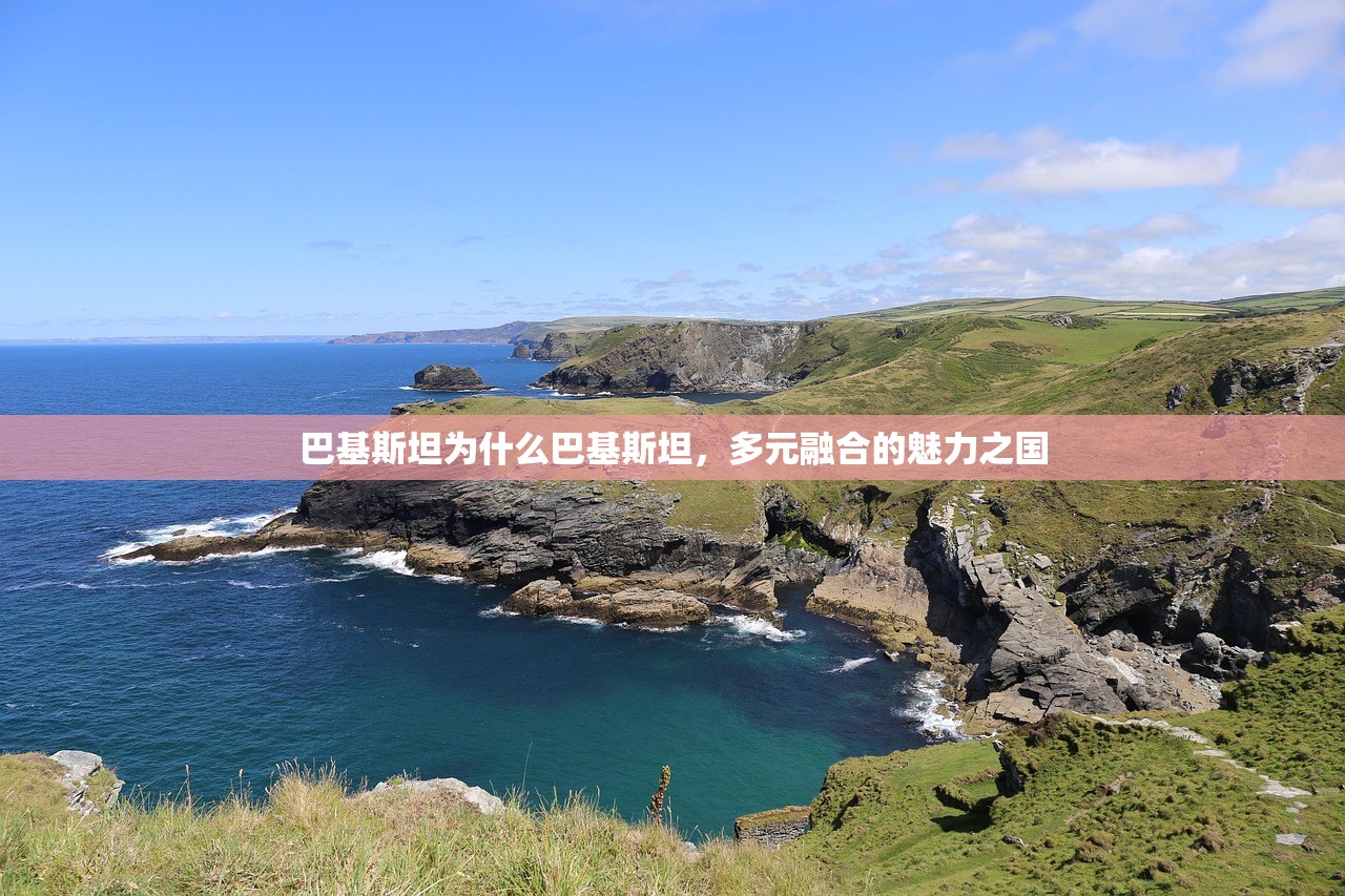 巴基斯坦为什么巴基斯坦，多元融合的魅力之国