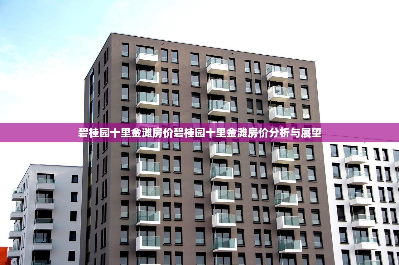 碧桂园十里金滩房价碧桂园十里金滩房价分析与展望