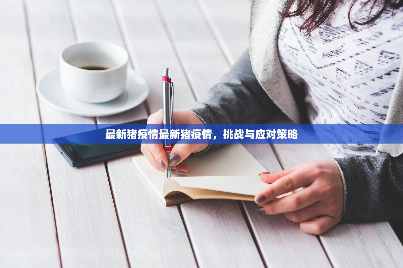 最新猪疫情最新猪疫情,挑战与应对策略 最新猪疫情最新猪疫情,挑战与应对策略