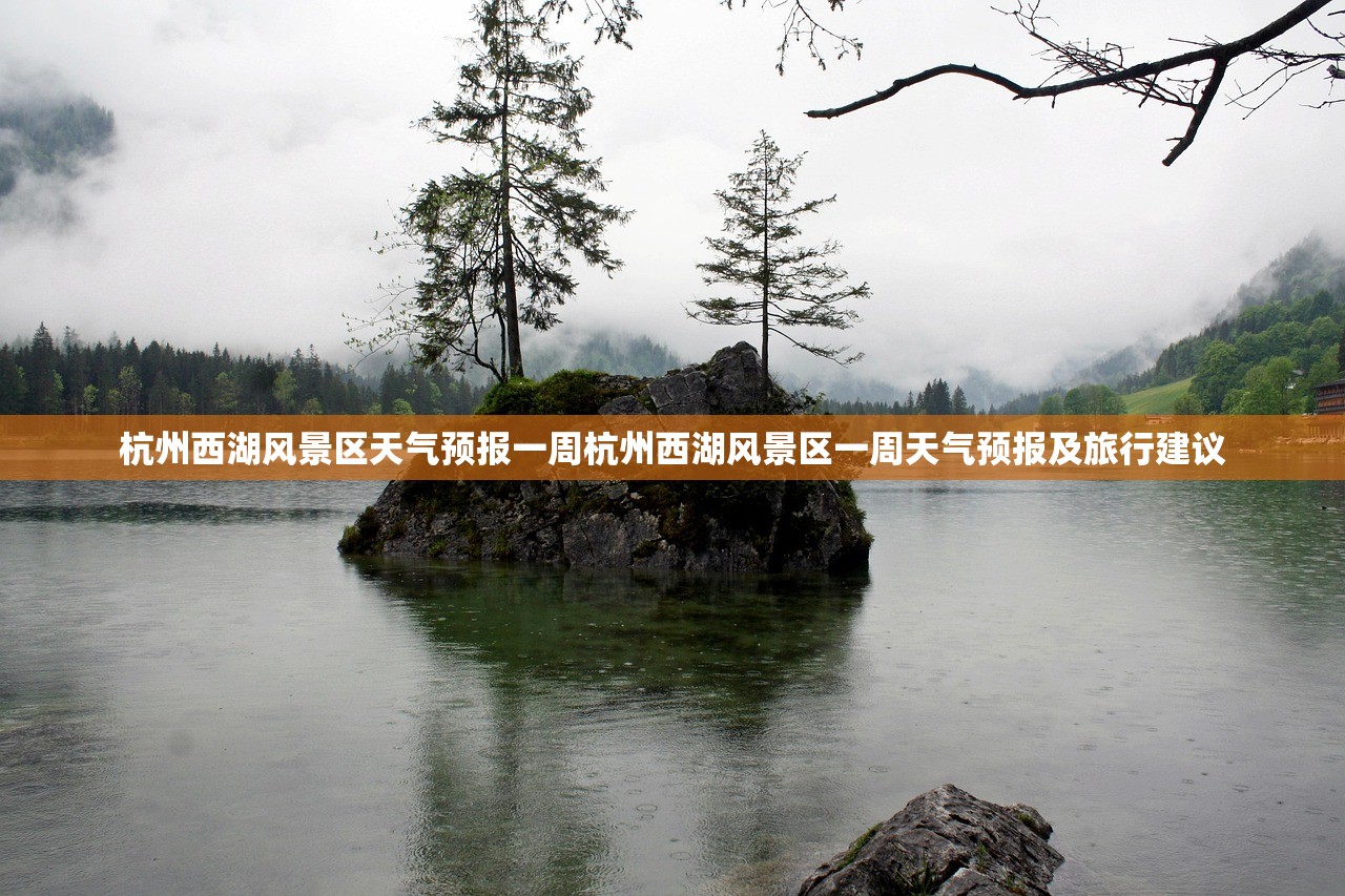 杭州西湖风景区天气预报一周杭州西湖风景区一周天气预报及旅行建议