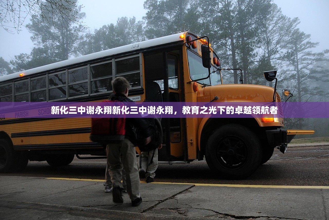 新化三中谢永翔新化三中谢永翔，教育之光下的卓越领航者