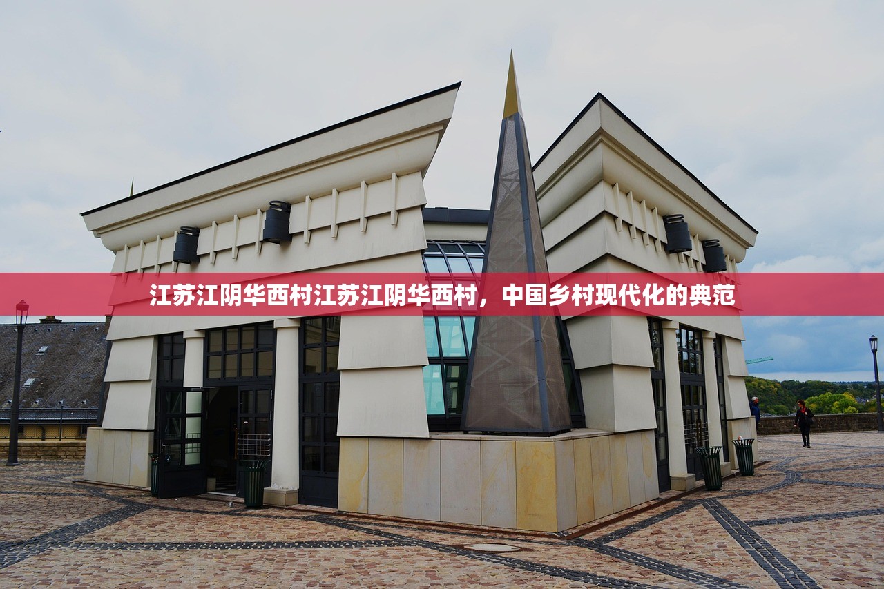 江苏江阴华西村江苏江阴华西村，中国乡村现代化的典范