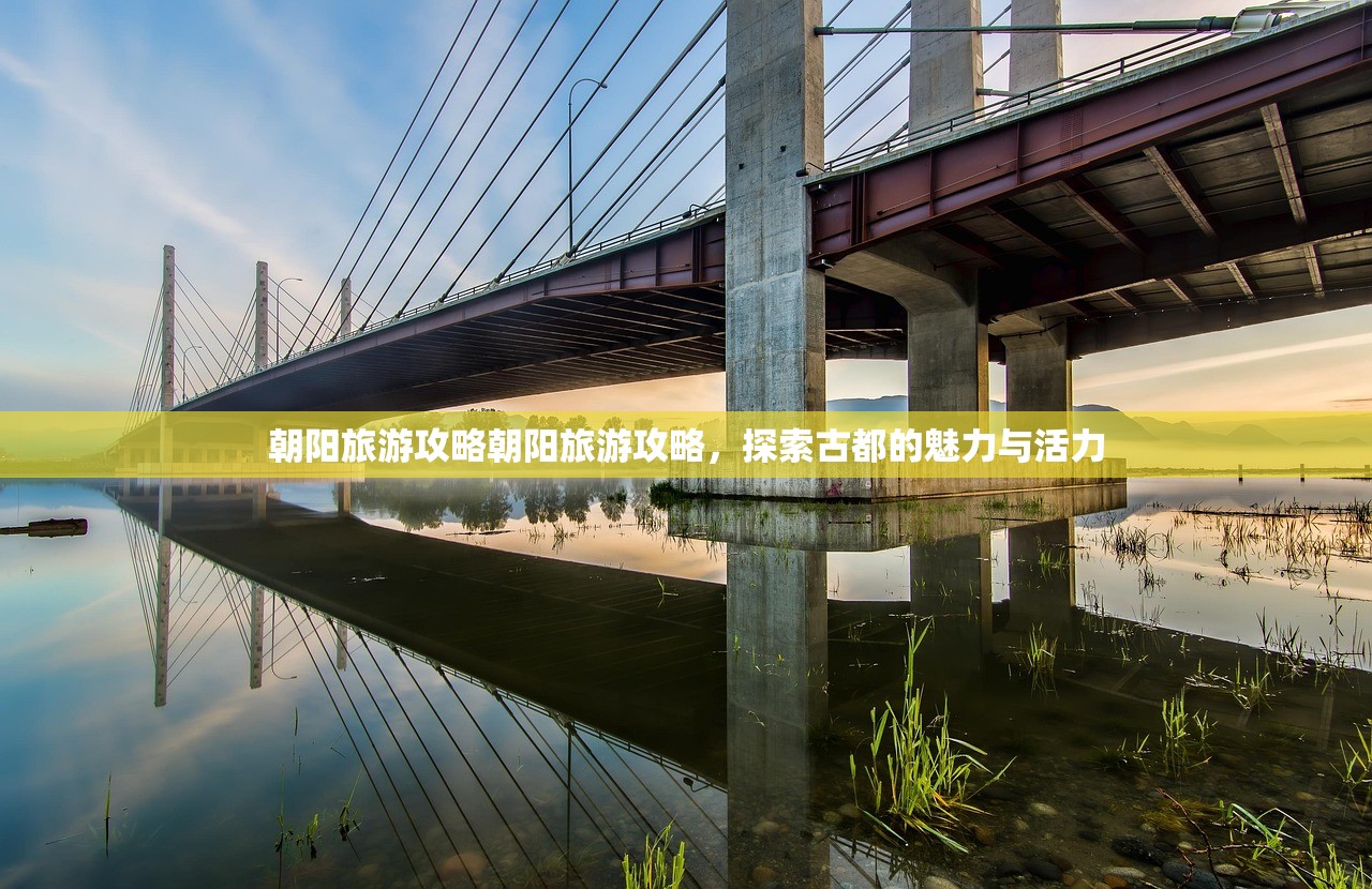 朝阳旅游攻略朝阳旅游攻略,探索古都的魅力与活力 朝阳旅游攻略朝阳旅游攻略,探索古都的魅力与活力