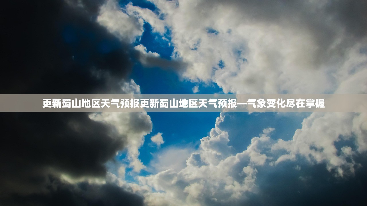 更新蜀山地区天气预报更新蜀山地区天气预报—气象变化尽在掌握