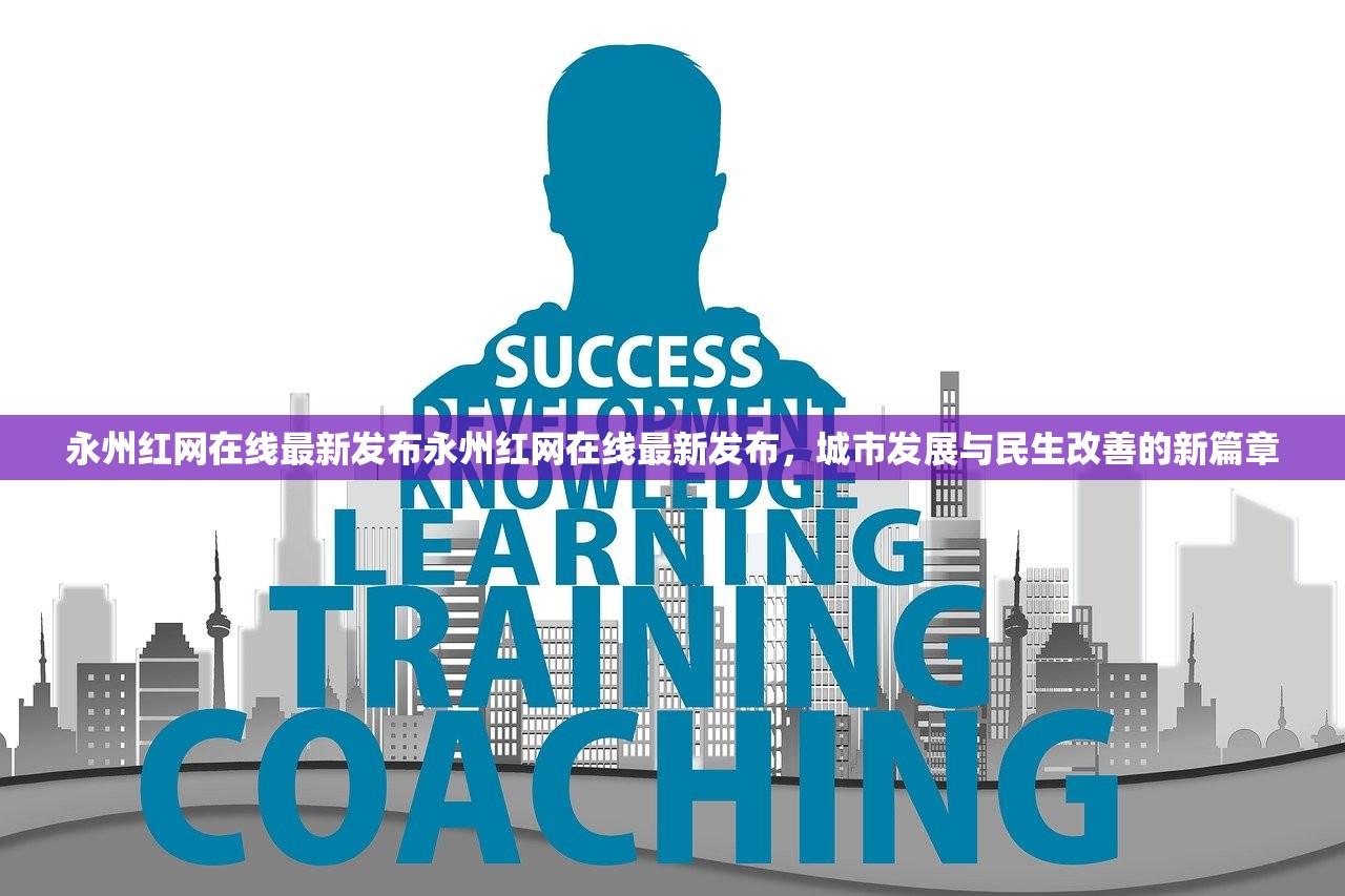 永州红网在线最新发布永州红网在线最新发布，城市发展与民生改善的新篇章