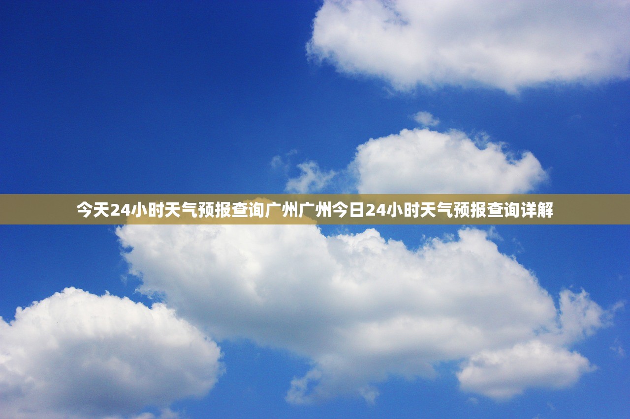 今天24小时天气预报查询广州广州今日24小时天气预报查询详解