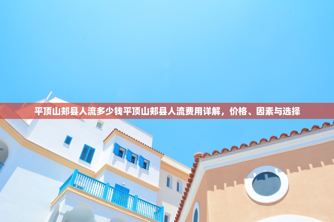 平顶山郏县人流多少钱平顶山郏县人流费用详解,价格、因素与选择 平顶山郏县人流多少钱平顶山郏县人流费用详解,价格、因素与选择