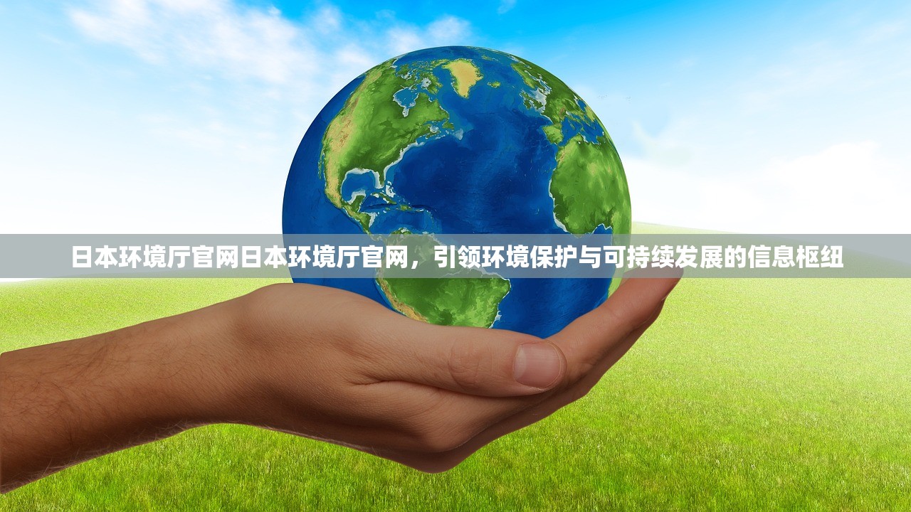 日本环境厅官网日本环境厅官网，引领环境保护与可持续发展的信息枢纽