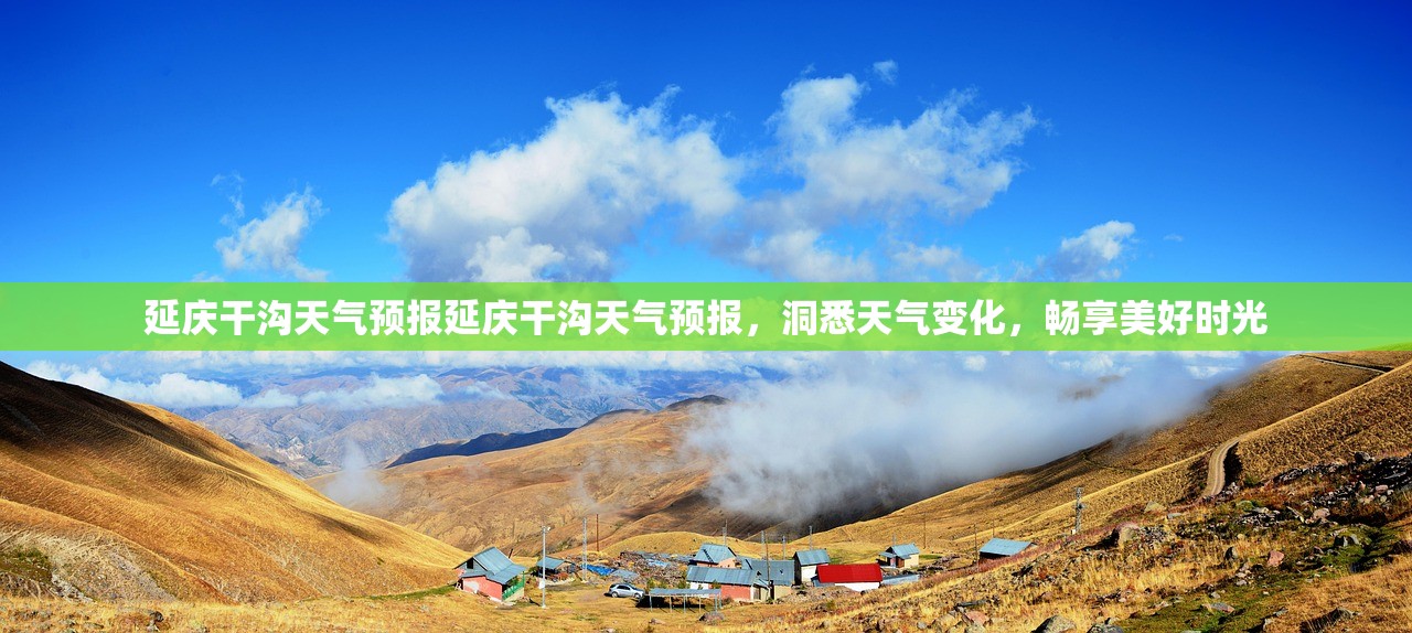 延庆干沟天气预报延庆干沟天气预报，洞悉天气变化，畅享美好时光
