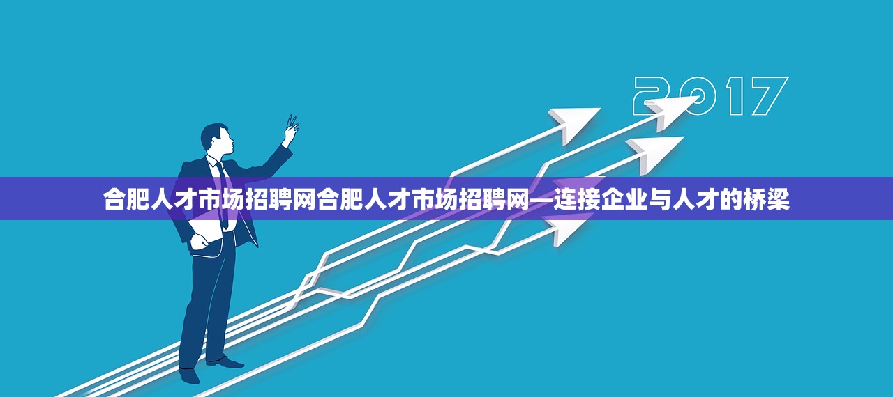 合肥人才市场招聘网合肥人才市场招聘网—连接企业与人才的桥梁